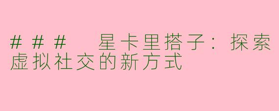 ### 星卡里搭子：探索虚拟社交的新方式
