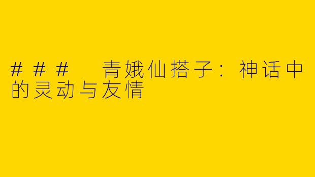 ### 青娥仙搭子：神话中的灵动与友情