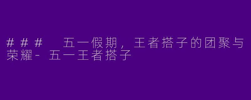 ### 五一假期，王者搭子的团聚与荣耀