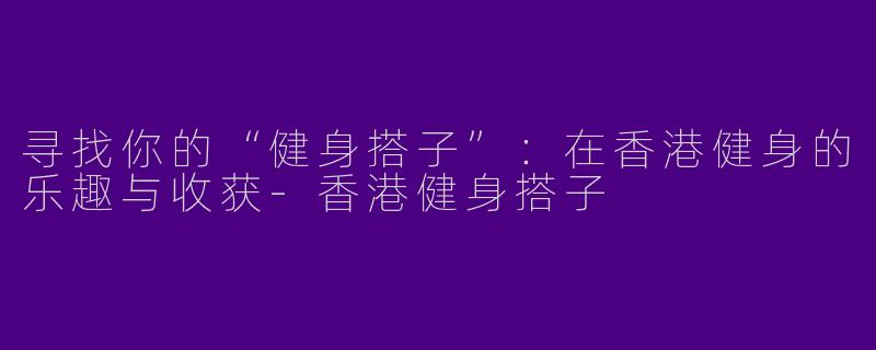寻找你的“健身搭子”:在香港健身的乐趣与收获