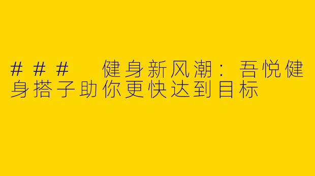 ### 健身新风潮:吾悦健身搭子助你更快达到目标
