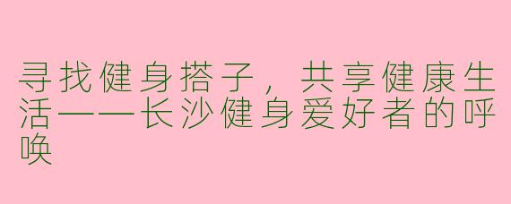 寻找健身搭子，共享健康生活——长沙健身爱好者的呼唤