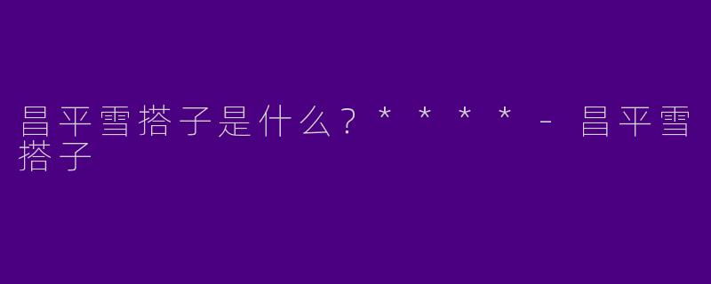 昌平雪搭子是什么?****