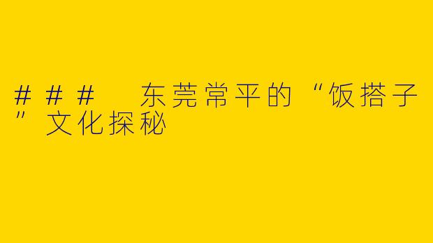 ### 东莞常平的“饭搭子”文化探秘