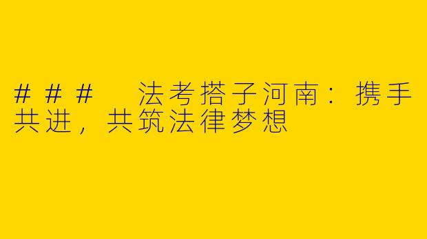 ### 法考搭子河南：携手共进，共筑法律梦想