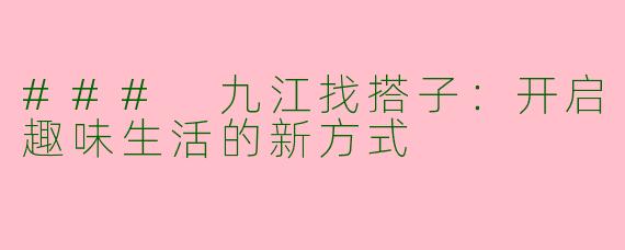 ### 九江找搭子：开启趣味生活的新方式