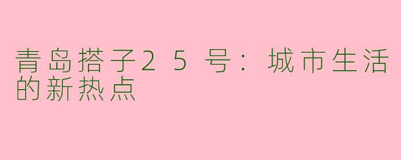 青岛搭子25号：城市生活的新热点