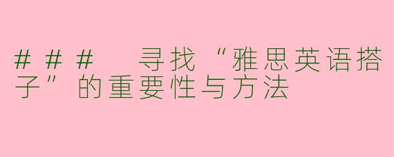 ### 寻找“雅思英语搭子”的重要性与方法