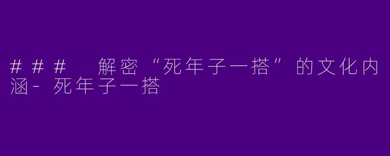 ### 解密“死年子一搭”的文化内涵-死年子一搭