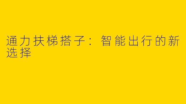 通力扶梯搭子：智能出行的新选择