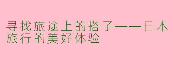 寻找旅途上的搭子——日本旅行的美好体验