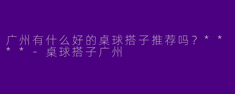广州有什么好的桌球搭子推荐吗?****