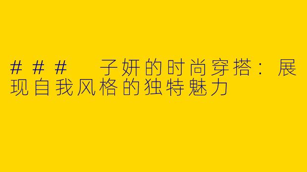 ### 子妍的时尚穿搭：展现自我风格的独特魅力