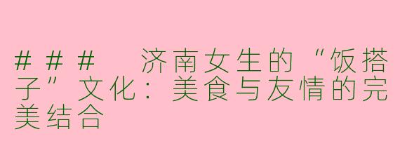 ### 济南女生的“饭搭子”文化：美食与友情的完美结合