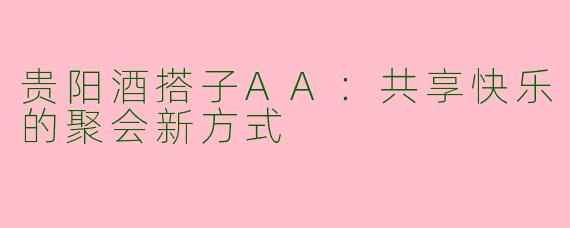 贵阳酒搭子AA：共享快乐的聚会新方式