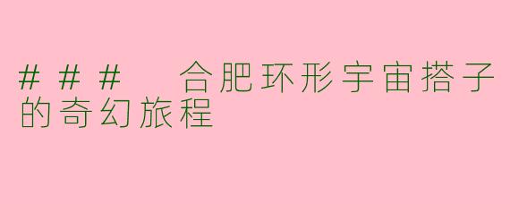 ### 合肥环形宇宙搭子的奇幻旅程