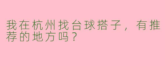 我在杭州找台球搭子，有推荐的地方吗？