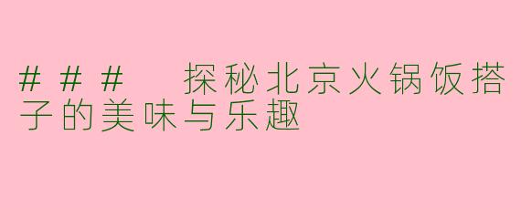 ### 探秘北京火锅饭搭子的美味与乐趣
