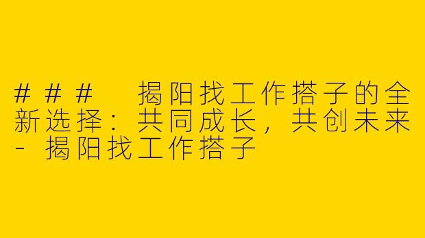 ### 揭阳找工作搭子的全新选择：共同成长，共创未来