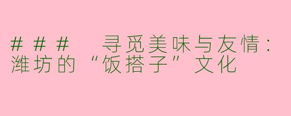 ### 寻觅美味与友情：潍坊的“饭搭子”文化
