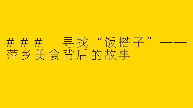 ### 寻找“饭搭子”——萍乡美食背后的故事