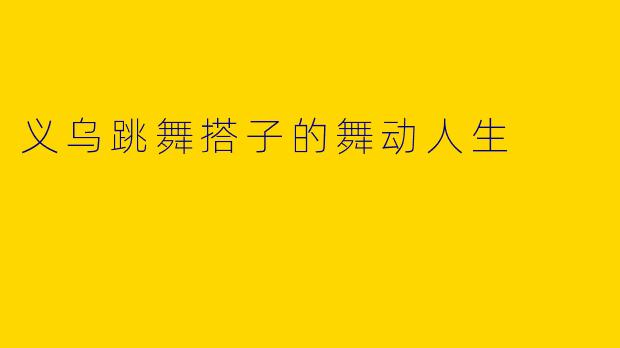义乌跳舞搭子的舞动人生