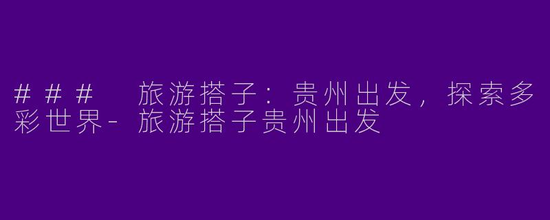 ### 旅游搭子：贵州出发，探索多彩世界