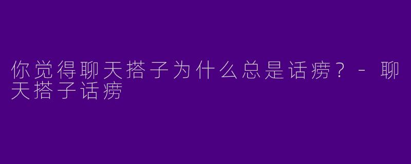 你觉得聊天搭子为什么总是话痨？