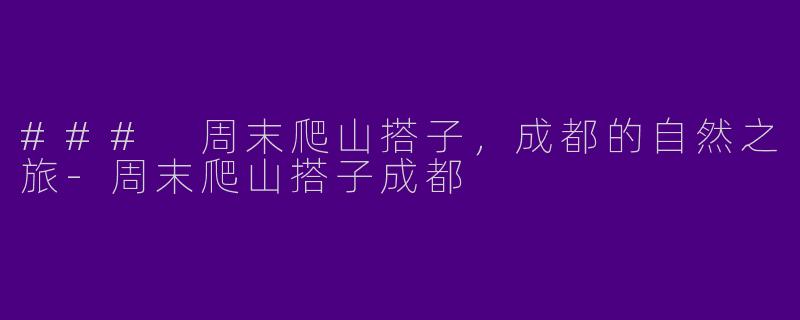 ### 周末爬山搭子，成都的自然之旅