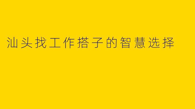 汕头找工作搭子的智慧选择