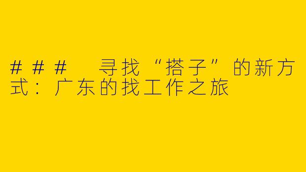 ### 寻找“搭子”的新方式：广东的找工作之旅