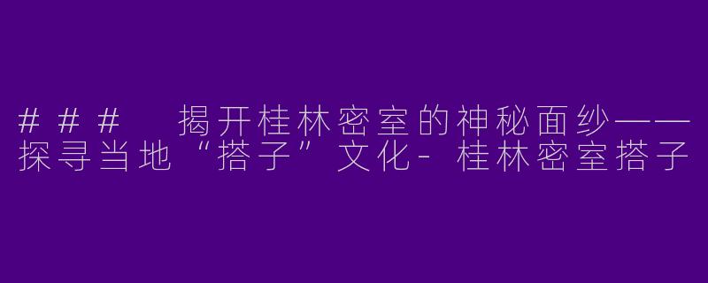 ### 揭开桂林密室的神秘面纱——探寻当地“搭子”文化