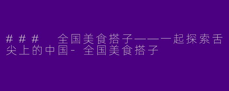 ### 全国美食搭子——一起探索舌尖上的中国
