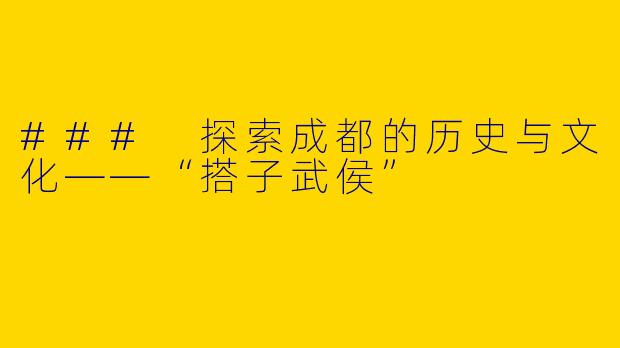 ### 探索成都的历史与文化——“搭子武侯”