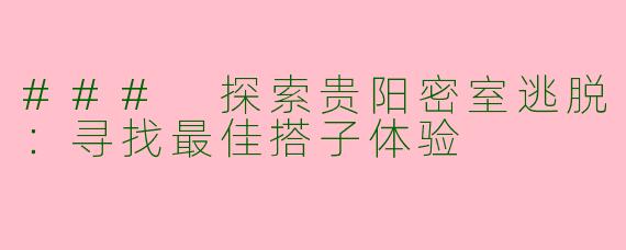 ### 探索贵阳密室逃脱：寻找最佳搭子体验