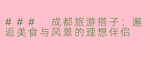 ### 成都旅游搭子：邂逅美食与风景的理想伴侣