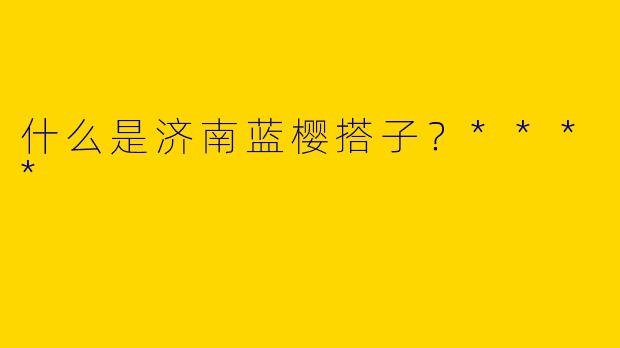 什么是济南蓝樱搭子?****