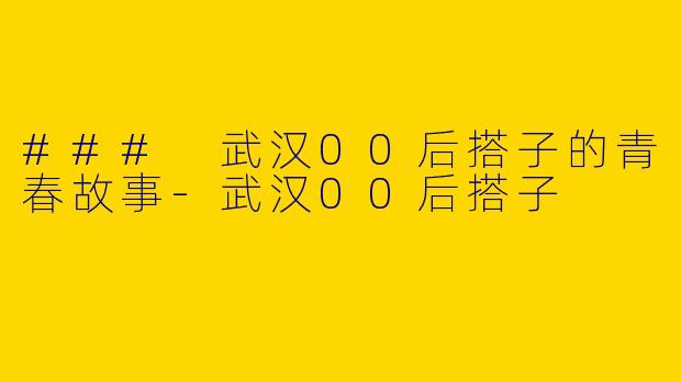 ### 武汉00后搭子的青春故事-武汉00后搭子