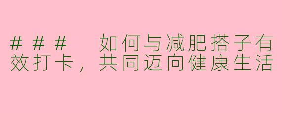 ### 如何与减肥搭子有效打卡，共同迈向健康生活