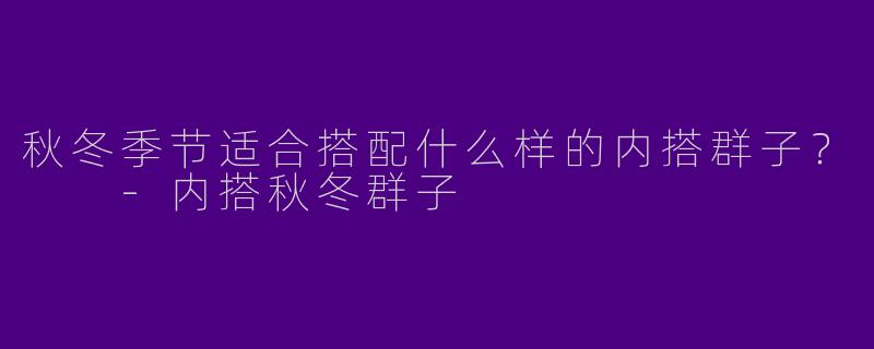 秋冬季节适合搭配什么样的内搭群子？  