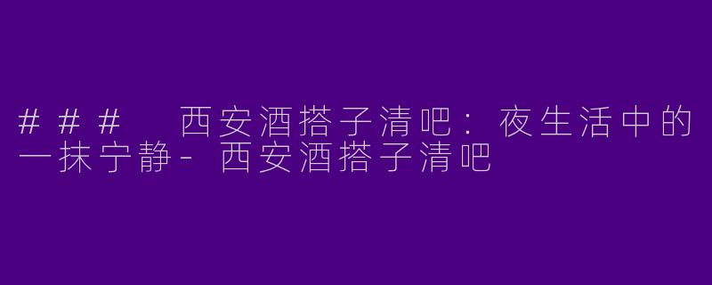 ### 西安酒搭子清吧:夜生活中的一抹宁静