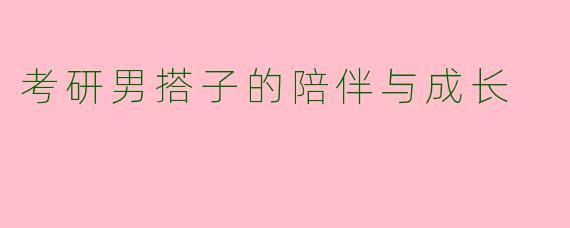 考研男搭子的陪伴与成长