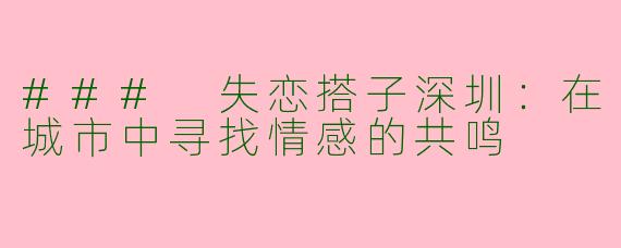 ### 失恋搭子深圳：在城市中寻找情感的共鸣