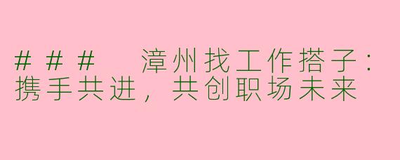 ### 漳州找工作搭子：携手共进，共创职场未来