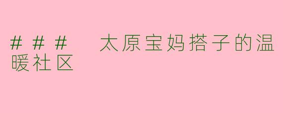 ### 太原宝妈搭子的温暖社区