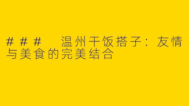 ### 温州干饭搭子：友情与美食的完美结合