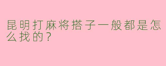昆明打麻将搭子一般都是怎么找的？