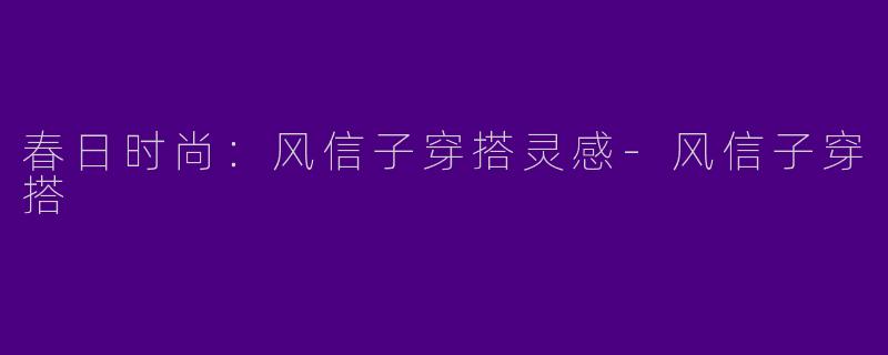 春日时尚：风信子穿搭灵感-风信子穿搭