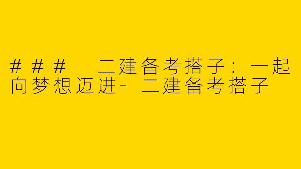 ### 二建备考搭子：一起向梦想迈进-二建备考搭子