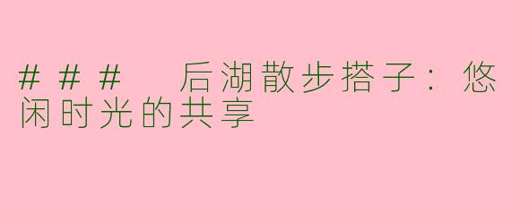 ### 后湖散步搭子:悠闲时光的共享